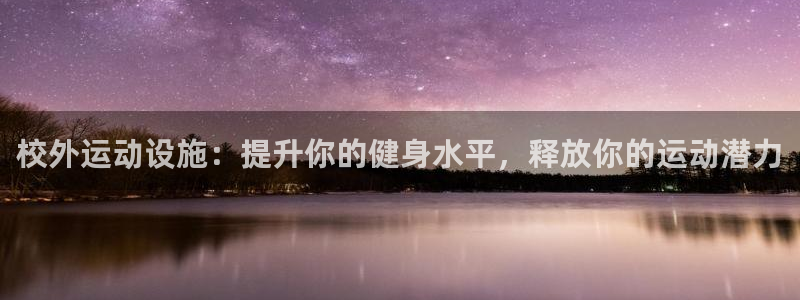 意昂3娱乐：校外运动设施：提升你的健身水平，释放你的