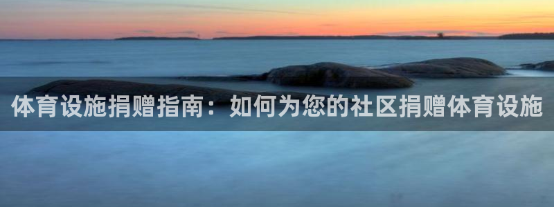 意昂3官网：体育设施捐赠指南：如何为您的社区捐赠体育