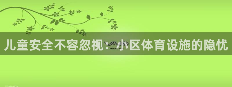 意昂3娱乐：儿童安全不容忽视：小区体育设施的隐忧
