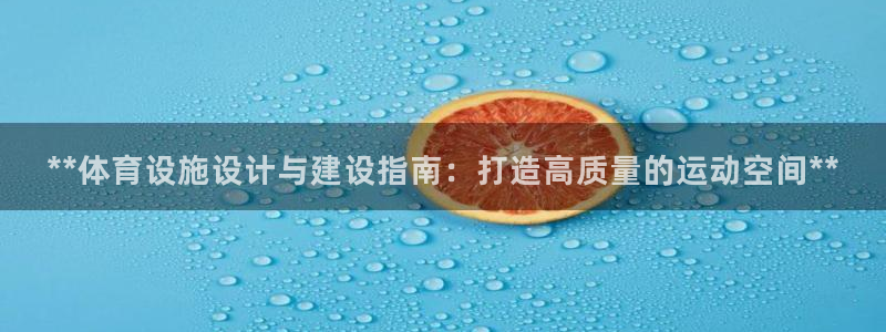 意昂体育3开户：**体育设施设计与建设指南：打造高质