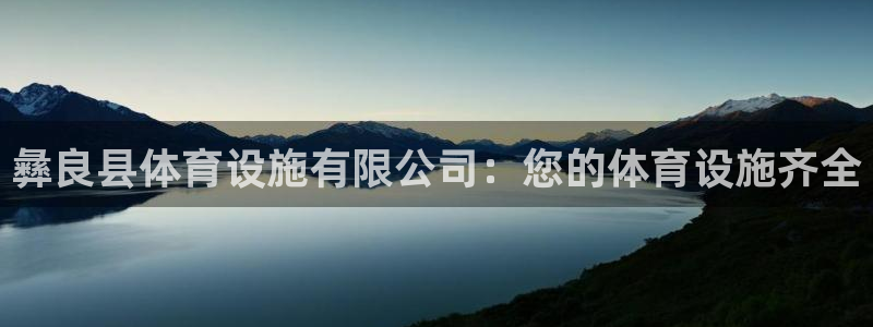 意昂体育3开户：彝良县体育设施有限公司：您的体育设施