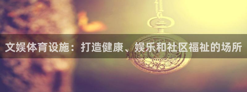 意昂平台体育：文娱体育设施：打造健康、娱乐和社区福祉