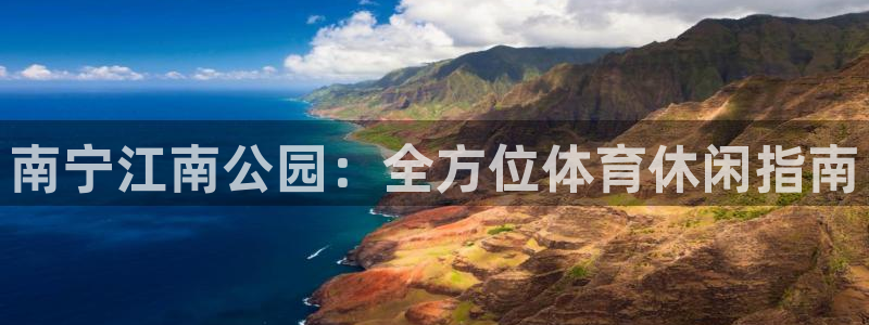 意昂体育3娱乐：南宁江南公园：全方位体育休闲指南