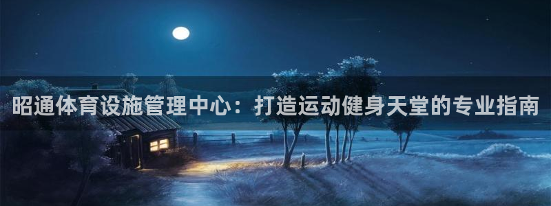 意昂3集团简介：昭通体育设施管理中心：打造运动健身天