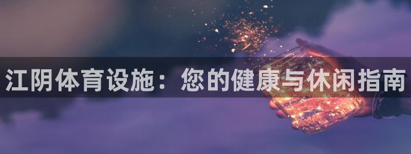 意昂体育3平台注册流程图：江阴体育设施：您的健康与休闲指南