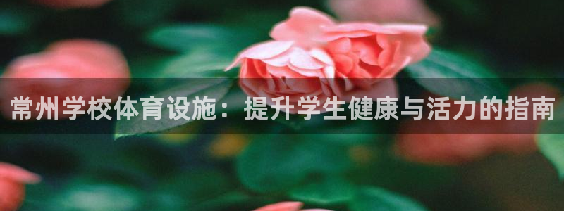 意昂体育3招商电话是多少啊：常州学校体育设施：提升学