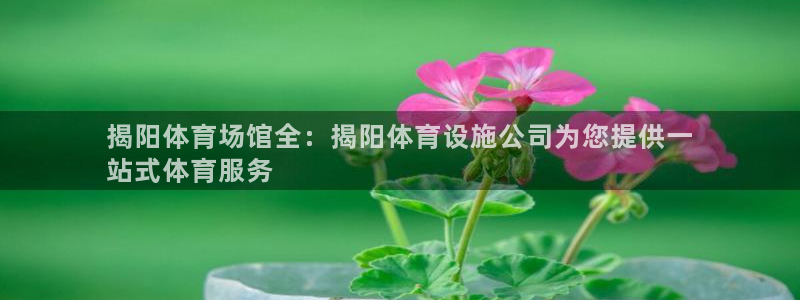 意昂体育3招商电话是多少号码：揭阳体育场馆全：揭阳体