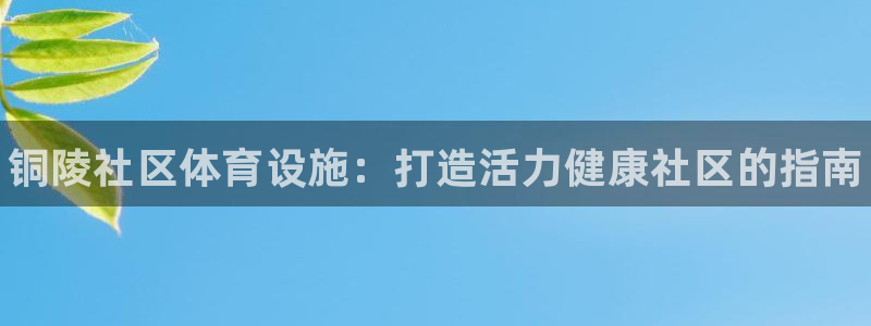 意昂体育3招商电话地址是多少：铜陵社区体育设施：打造活力健康