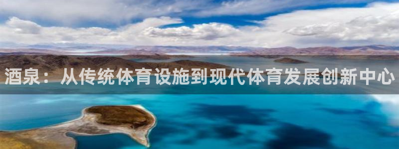 意昂体育3平台注册：酒泉：从传统体育设施到现代体育发