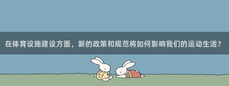 意昂3娱乐：在体育设施建设方面，新的政策和规范将如何