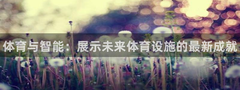 意昂体育3娱乐：体育与智能：展示未来体育设施的最新成