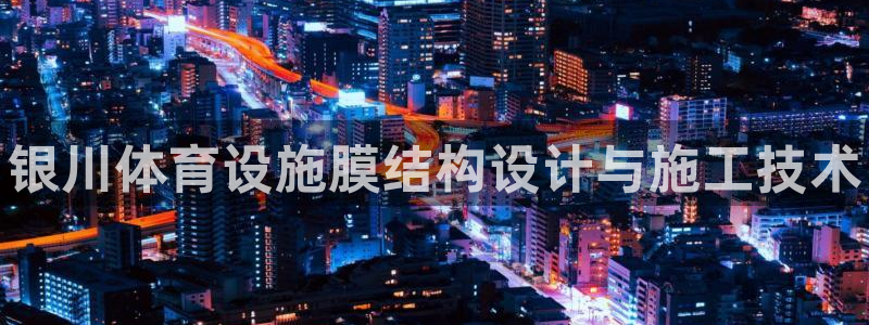 意昂体育3招商电话：银川体育设施膜结构设计与施工技术