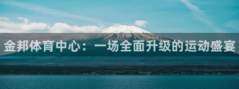 意昂体育3招商电话号码是多少：金邦体育中心：一场全面升级的运