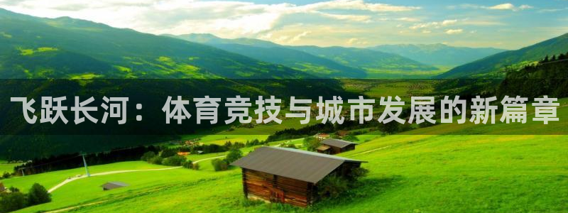 意昂体育3平台注册要钱吗是真的吗：飞跃长河：体育竞技