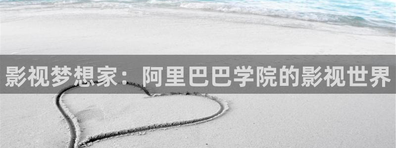 五五被窝影院：影视梦想家：阿里巴巴学院的影视世界