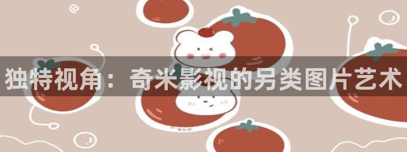五五影视电影：独特视角：奇米影视的另类图片艺术