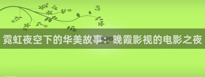 五五电影在线观看：霓虹夜空下的华美故事：晚霞影视的电影之夜