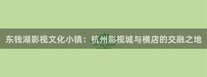 五五电影在线观看：东钱湖影视文化小镇：杭州影视城与横店的交融之地